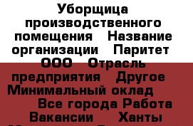 Уборщица производственного помещения › Название организации ­ Паритет, ООО › Отрасль предприятия ­ Другое › Минимальный оклад ­ 28 000 - Все города Работа » Вакансии   . Ханты-Мансийский,Белоярский г.